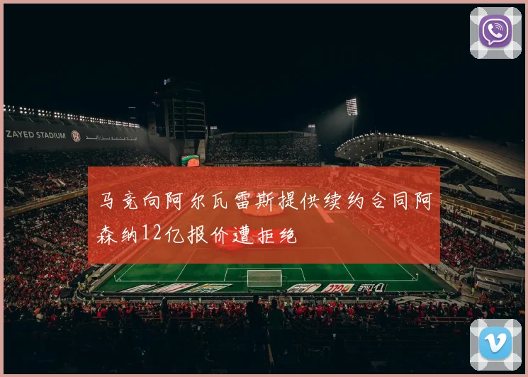 马竞向阿尔瓦雷斯提供续约合同阿森纳12亿报价遭拒绝