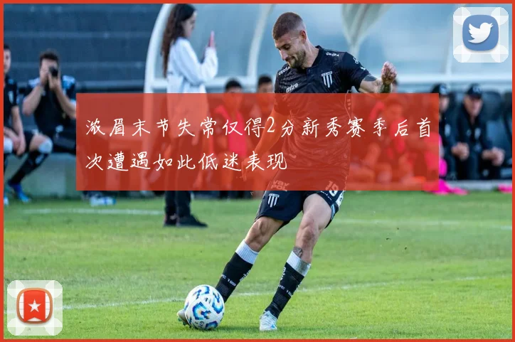 浓眉末节失常仅得2分新秀赛季后首次遭遇如此低迷表现