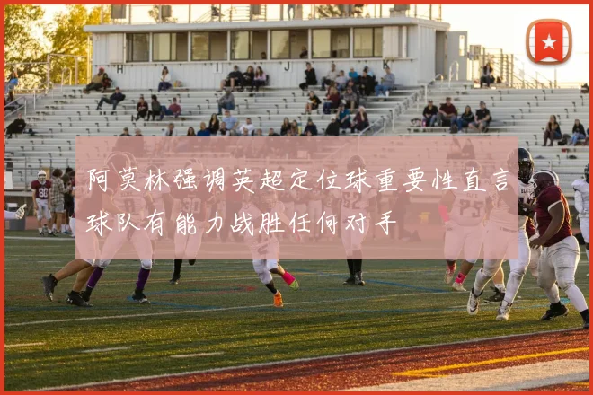 阿莫林强调英超定位球重要性直言球队有能力战胜任何对手