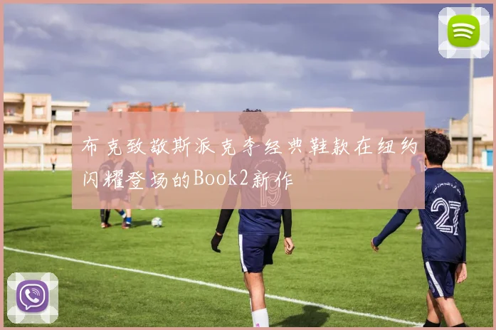 布克致敬斯派克李经典鞋款在纽约闪耀登场的Book2新作