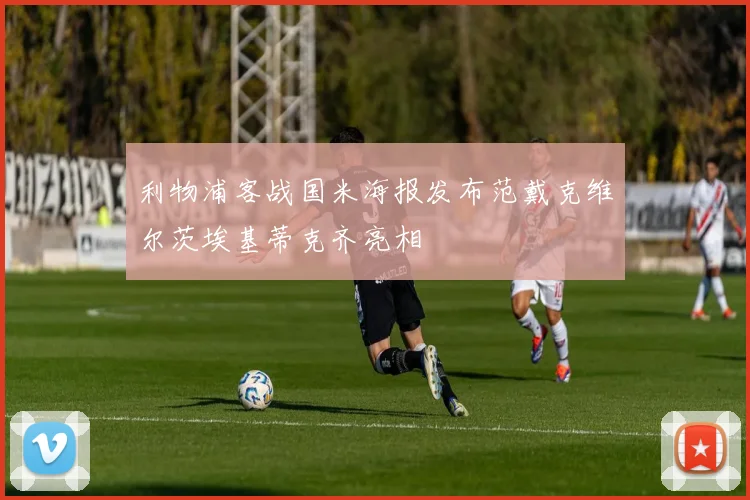 利物浦客战国米海报发布范戴克维尔茨埃基蒂克齐亮相