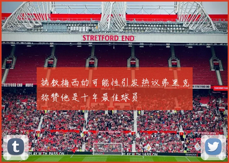 执教梅西的可能性引发热议弗里克称赞他是十年最佳球员