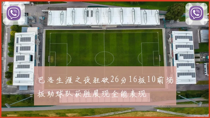 巴洛生涯之夜狂砍26分16板10前场板助球队获胜展现全能表现