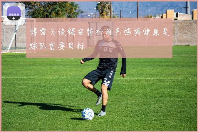 博雷戈谈锡安替补角色强调健康是球队首要目标