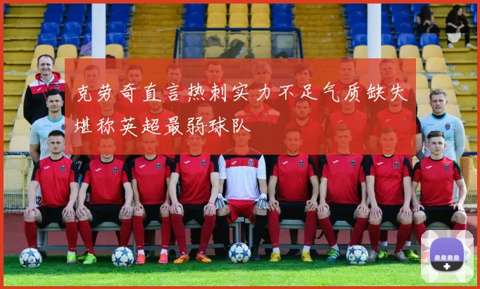 克劳奇直言热刺实力不足气质缺失堪称英超最弱球队