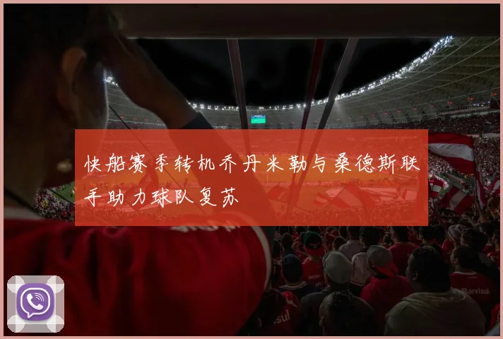 快船赛季转机乔丹米勒与桑德斯联手助力球队复苏