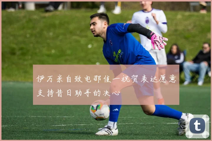 伊万亲自致电邵佳一祝贺表达愿意支持昔日助手的决心