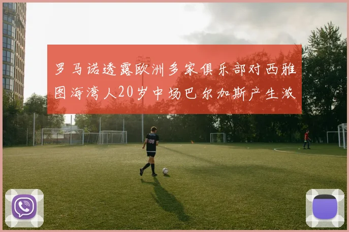 罗马诺透露欧洲多家俱乐部对西雅图海湾人20岁中场巴尔加斯产生浓厚兴趣