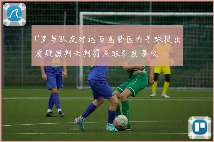 C罗与队友对达马克禁区内手球提出质疑裁判未判罚点球引发争议