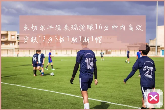 米切尔半场表现抢眼16分钟内高效贡献12分3板1助1断1帽