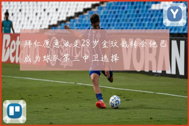 拜仁愿意放走28岁金玟哉转会他已成为球队第三中卫选择