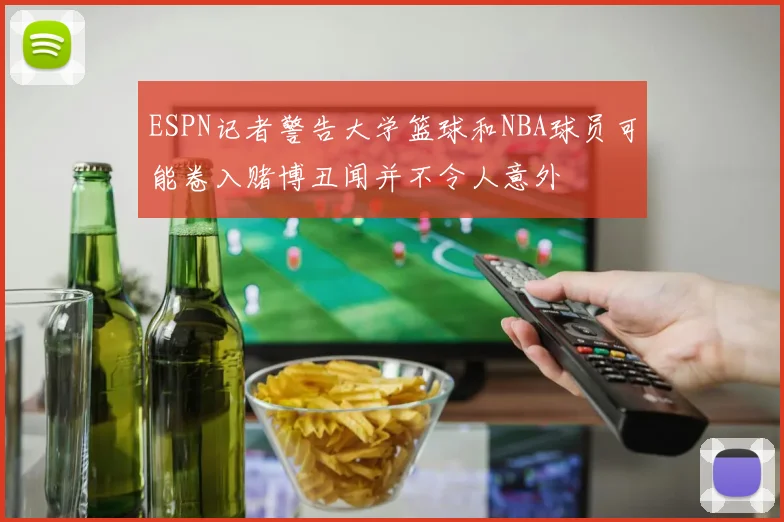 ESPN记者警告大学篮球和NBA球员可能卷入赌博丑闻并不令人意外