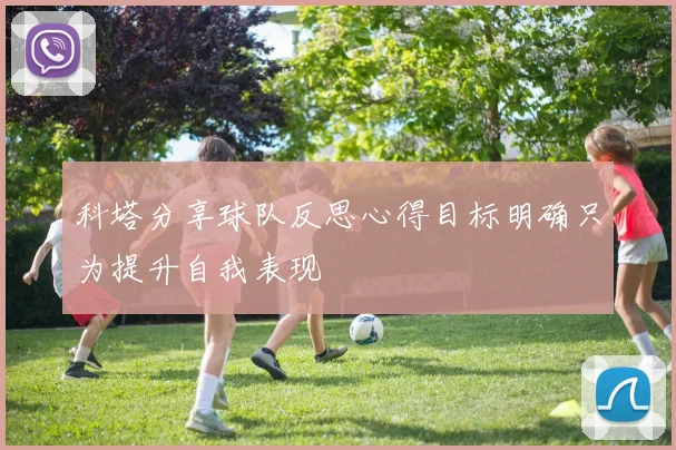 科塔分享球队反思心得目标明确只为提升自我表现