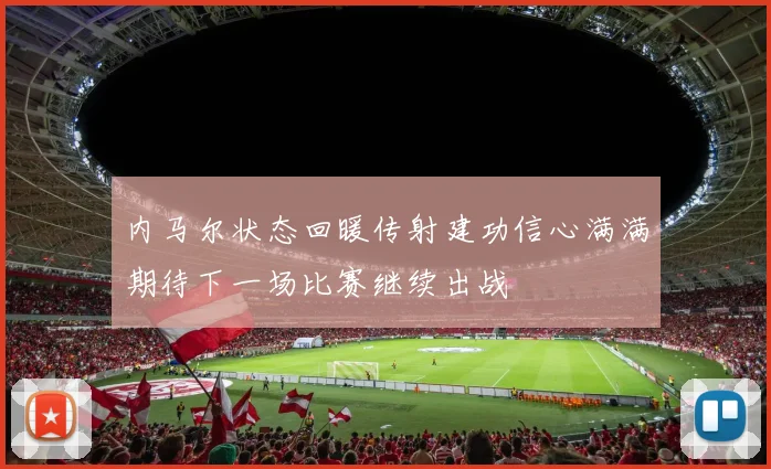 内马尔状态回暖传射建功信心满满期待下一场比赛继续出战